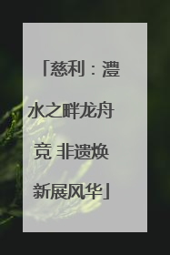 慈利：澧水之畔龙舟竞 非遗焕新展风华